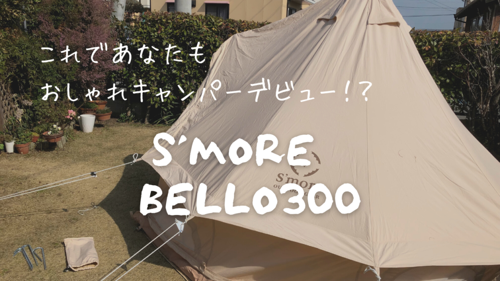 オシャレ大人気テント S'MORE（スモア）のBELLO300 を張ってみた！良い